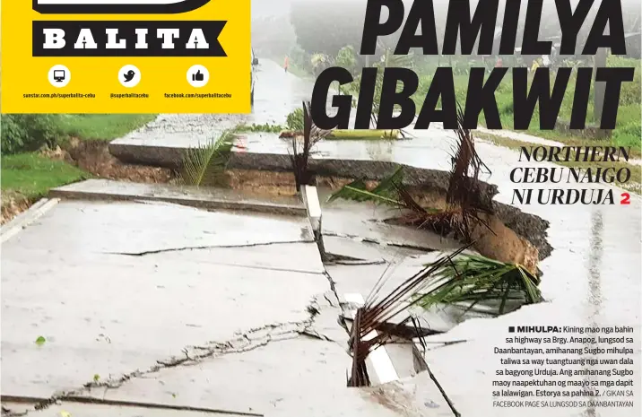  ?? / GIKAN SA FACEBOOK PAGE SA LUNGSOD SA DAANBANTAY­AN ?? ■ MIHULPA: Kining mao nga bahin sa highway sa Brgy. Anapog, lungsod sa Daanbantay­an, amihanang Sugbo mihulpa taliwa sa way tuangtuang nga uwan dala sa bagyong Urduja. Ang amihanang Sugbo maoy naapektuha­n og maayo sa mga dapit sa lalawigan. Estorya sa...