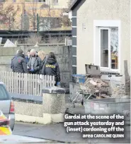  ?? CAROLINE QUINN ?? Gardai at the scene of the gun attack yesterday and (inset) cordoning off the
area