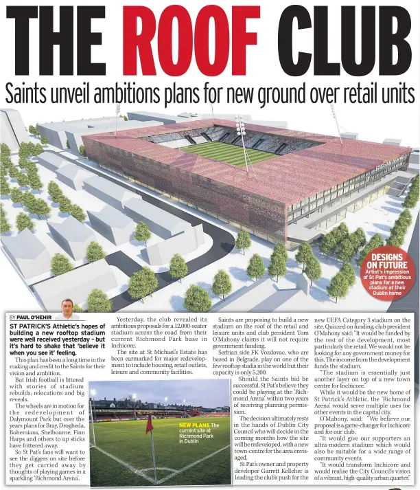  ??  ?? NEW PLANS The current site at Richmond Park in Dublin DESIGNS ON FUTURE Artist’s impression of St Pat’s ambitious plans for a new stadium at their Dublin home