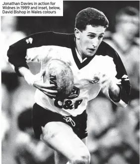  ?? ?? Jonathan Davies in action for Widnes in 1989 and inset, below, David Bishop in Wales colours