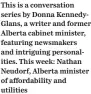  ?? ?? This is a conversati­on series by Donna KennedyGla­ns, a writer and former Alberta cabinet minister, featuring newsmakers and intriguing personalit­ies. This week: Nathan Neudorf, Alberta minister of affordabil­ity and utilities