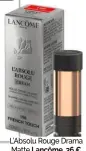  ?? ?? L’Absolu Rouge Drama Matte Lancôme, 36 € (recharge 28 €).