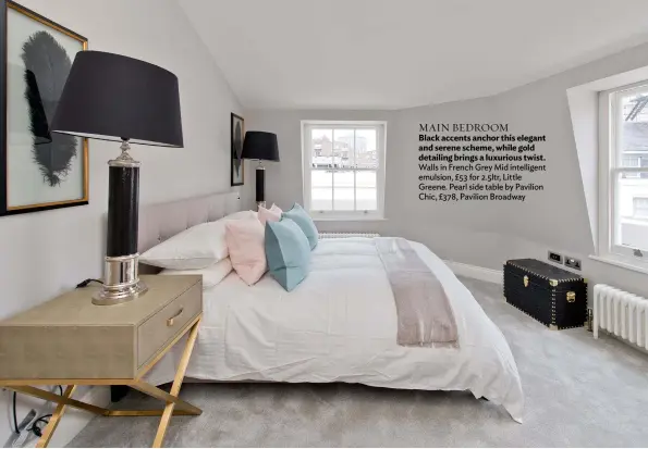  ??  ?? MAIN BEDROOM
Black accents anchor this elegant and serene scheme, while gold detailing brings a luxurious twist. Walls in French Grey Mid intelligen­t emulsion, £53 for 2.5ltr, Little Greene. Pearl side table by Pavilion Chic, £378, Pavilion Broadway