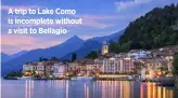  ??  ?? A trip to Lake Como is incomplete without a visit to Bellagio