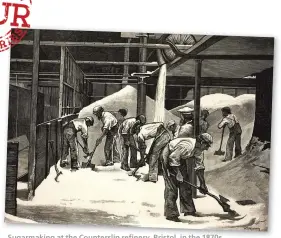  ??  ?? Sugarmakin­g at the Countersli­p refinery, Bristol, in the 1870s