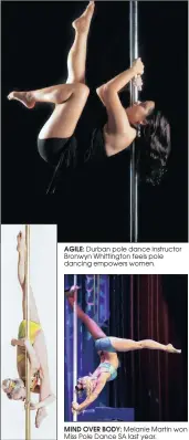  ??  ?? AGILE: Durban pole dance instructor Bronwyn Whittingto­n feels pole dancing empowers women. MIND OVER BODY: Melanie Martin won Miss Pole Dance SA last year.