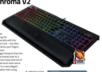  ??  ?? • Yellow keys are great • Excellent design • Wrist rest • Learning curve • Expensive VERDICT: The Blackwidow Chroma V2 is an excellent premium keyboard. It’s expensive, but worth the price.