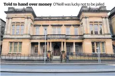  ?? ?? Told to hand over money
O’Neill was lucky not to be jailed