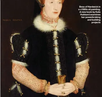  ??  ?? Bess of Hardwick in a c1560s oil painting. A new book by Kate Hubbard examines her powerbroki­ng and building projects