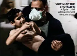  ??  ?? VICTIM OF THE BRUTALITY: A Syrian child after a chemical weapon attack