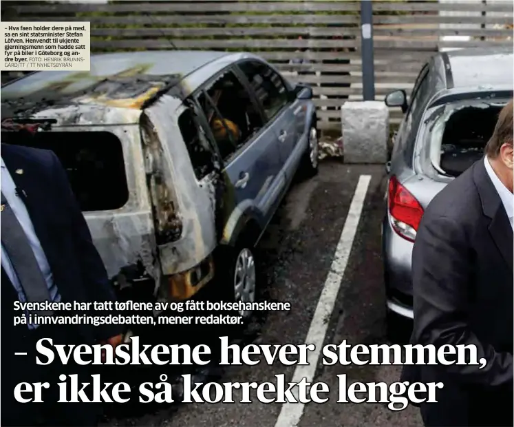  ?? FOTO: HENRIK BRUNNSGÅRD/TT / TT NYHETSBYRÅ­N ?? – Hva faen holder dere på med, sa en sint statsminis­ter Stefan Löfven. Henvendt til ukjente gjerningsm­enn som hadde satt fyr på biler i Göteborg og andre byer.