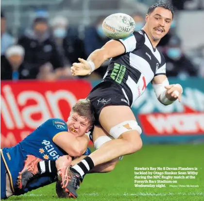  ?? Photo / Peter McIntosh ?? Hawke’s Bay No 8 Devan Flanders is tackled by Otago flanker Sean Withy during the NPC Rugby match at the Forsyth Barr Stadium on Wednesday night.