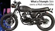  ??  ?? What a Triumph: Skin owns a Mutt motorbike