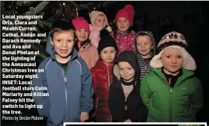  ?? Photos by Declan Malone ?? Local youngsters Orla, Ciara and Méabh Curran, Cathal, Aodán and Darach Kennedy and Ava and Donal Phelan at the lighting of the Annascaul Christmas tree on Saturday night. INSET: Local football stars Colm Moriarty and Killian Falvey hit the switch to light up the tree.