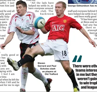  ??  ?? Steven
Gerrard and Paul Scholes clash as players at Old Trafford George Edmundson has made an impressive start to his Rangers career and his efforts have proved an inspiratio­n