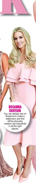  ??  ?? ROSANNA DAVISON You can always rely on Rosanna to make a statement, and this off-the-shoulder creation sits beautifull­y in all the right places.