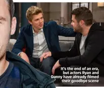  ??  ?? It’s the end of an era, but actors Ryan and Danny have already filmed their goodbye scene