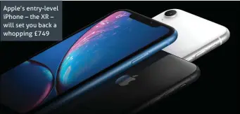  ??  ?? Apple’s entry-level iPhone – the XR – will set you back a whopping £749