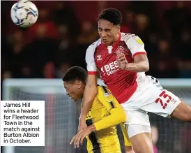  ?? ?? James Hill wins a header for Fleetwood Town in the match against Burton Albion in October.