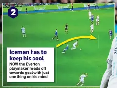  ??  ?? NOW the Everton playmaker heads off towards goal with just one thing on his mind Iceman has to keep his cool 2