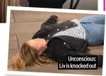  ?? ?? Unconsciou­s: Liv is knocked out