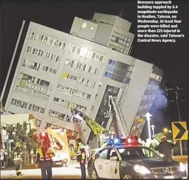  ??  ?? Rescuers approach building toppled by 6.4 magnitude earthquake in Hualien, Taiwan, on Wednesday. At least four people were killed and more than 225 injured in the disaster, said Taiwan’s Central News Agency.