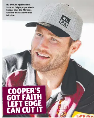  ??  ?? NO SWEAT: Queensland State of Origin player Gavin Cooper says the Maroons can still attack down their left side.