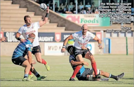  ?? ?? The Windhoek Draught Griquas have a massive challenge on their hands
when they take on the top of the log Cheetahs in Bloemfonte­in
tomorrrow.
Picture: Danie van der Lith