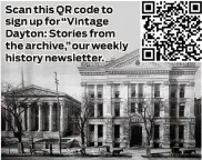  ?? ?? Scan this QR code to sign up for “Vintage Dayton: Stories from the archive,” our weekly history newsletter.