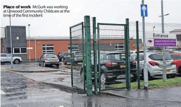  ?? ?? Place of work McGurk was working at Linwood Community Childcare at the time of the first incident