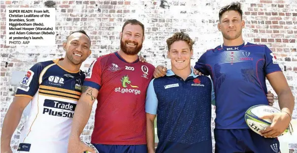  ?? PHOTO: AAP ?? SUPER READY: From left, Christian Lealiifano of the Brumbies, Scott Higginboth­am (Reds), Michael Hooper (Waratahs) and Adam Coleman (Rebels) at yesterday’s launch.