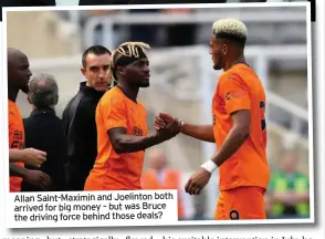  ??  ?? Allan Saint-Maximin and Joelinton both arrived for big money – but was Bruce the driving force behind those deals?