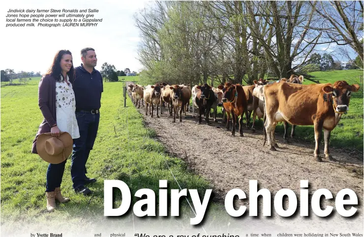  ?? Photograph: LAUREN MURPHY ?? Jindivick dairy farmer Steve Ronalds and Sallie Jones hope people power will ultimately give local farmers the choice to supply to a Gippsland produced milk.