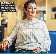  ??  ?? CLAIMANT
Rachel found the system a huge struggle