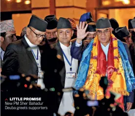  ??  ?? LITTLE PROMISE New PM Sher Bahadur Deuba greets supporters