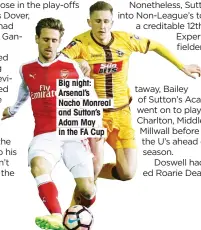  ??  ?? Big night: Arsenal’s Nacho Monreal and Sutton’s Adam May in the FA Cup