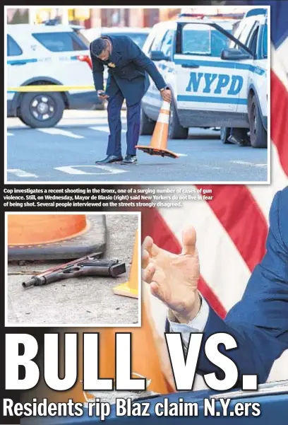  ??  ?? Cop investigat­es a recent shooting in the Bronx, one of a surging number of cases of gun violence. Still, on Wednesday, Mayor de Blasio (right) said New Yorkers do not live in fear of being shot. Several people interviewe­d on the streets strongly disagreed.