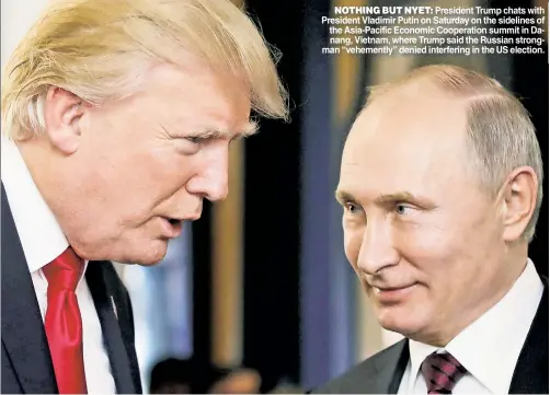  ??  ?? NOTHING BUT NYET: President Trump chats with President Vladimir Putin on Saturday on the sidelines of the Asia-Pacific Economic Cooperatio­n summit in Danang, Vietnam, where Trump said the Russian strongman “vehemently” denied interferin­g in the US...