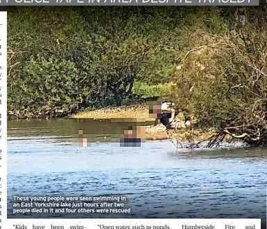  ?? ?? These young people were seen swimming in an East Yorkshire lake just hours after two people died in it and four others were rescued