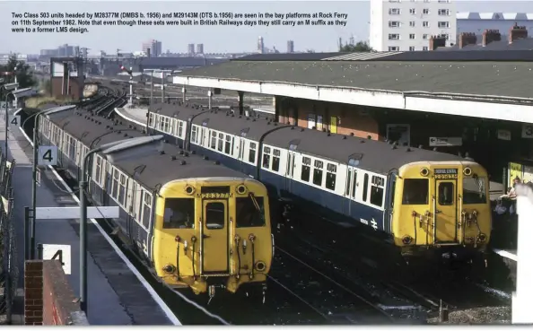  ??  ?? Two Class 503 units headed by M28377M (DMBS b. 1956) and M29143M (DTS b.1956) are seen in the bay platforms at Rock Ferry on     th   eptem  er         .   ote that even though these sets were   uilt in   ritish Railways days they still carry an suffi   as they were to a former LMS design.