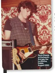  ??  ?? Kevin Shields at the band’s first gig, the Ivy Rooms, Dublin, August 1983