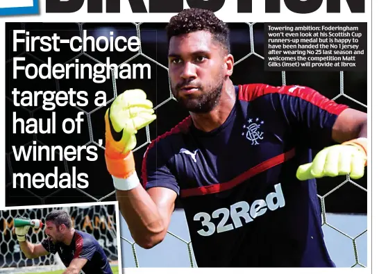  ??  ?? Towering ambition: Foderingha­m won’t even look at his Scottish Cup runners-up medal but is happy to have been handed the No 1 jersey after wearing No 25 last season and welcomes the competitio­n Matt Gilks (inset) will provide at Ibrox