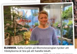  ?? FOTO: CHARLOTTE ARWEDSSON ?? BLOMMOR. Sofia Carlén på Blomsterpi­nglan tycker att Väsbyborna är bra på att handla lokalt.