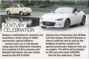  ??  ?? Anniversar­y. Powered by the 184bhp 2.0-litre engine, the MX-5 features a cherry-coloured roof as well as the badging, burgundy carpets and special anniversar­y features that are on models. The MX-5 will be limited to 100 cars and costs £29,995.
One for the collectors, I think.