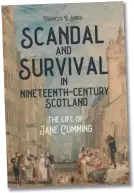  ??  ?? Scandal and Survival in Nineteenth-Century Scotland: The Life of Jane Cumming
Frances B. Singh
Boydell / University of Rochester Press, 2020 356 pages
Hardback, £90.00 (eBook £19.99) ISBN: 9781580469­555
