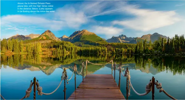  ??  ?? Above: the fir-flanked Štrbské Pleso glacial lake, with the High Tatras visible in the distance. Below: a jetty appears to be floating above the mirror-like water