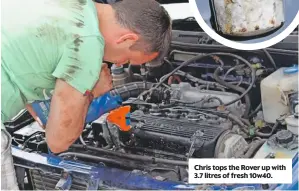  ??  ?? Chris tops the Rover up with 3.7 litres of fresh 10w40.