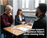  ??  ?? Prime suspect: Police question Robert about missing Vicky