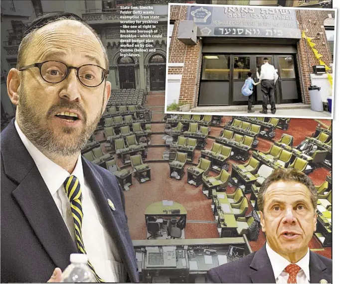  ??  ?? State Sen. Simcha Felder (left) wants exemption from state scrutiny for yeshivas – like one at right in his home borough of Brooklyn – which could derail budget plan worked on by Gov. Cuomo (below) and legislator­s.