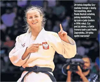  ?? ?? 24-letnia Angelika Szymańska trenuje z Anetą Szczepańsk­ą, obok Pawła Nastuli ostatnią polską medalistką igrzysk w judo (srebro w 1996 roku). Czy pod jej okiem, a także trenera kadry pań Pawła Zagrodnika, 24-latka spełni marzenia?